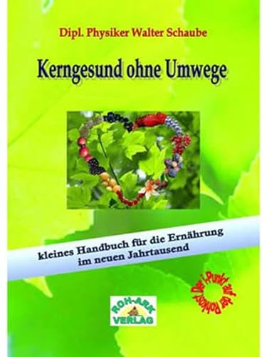 Kerngesund ohne Umwege: Kleines Handbuch für die Ernährung im neuem Jahrtausend von Roh-Ark-Verlag